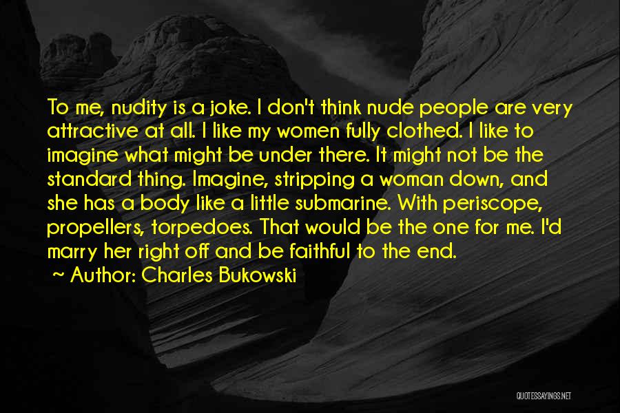 Charles Bukowski Quotes: To Me, Nudity Is A Joke. I Don't Think Nude People Are Very Attractive At All. I Like My Women