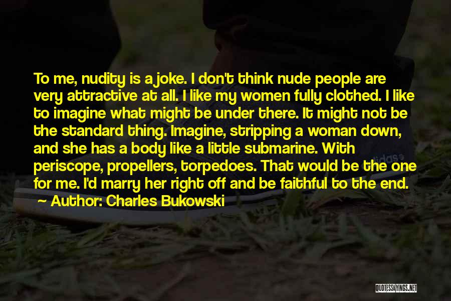 Charles Bukowski Quotes: To Me, Nudity Is A Joke. I Don't Think Nude People Are Very Attractive At All. I Like My Women