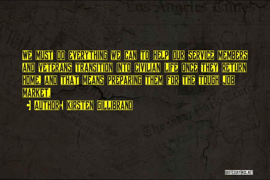 Kirsten Gillibrand Quotes: We Must Do Everything We Can To Help Our Service Members And Veterans Transition Into Civilian Life Once They Return