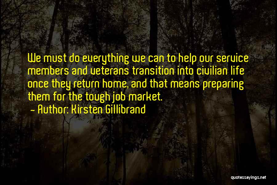Kirsten Gillibrand Quotes: We Must Do Everything We Can To Help Our Service Members And Veterans Transition Into Civilian Life Once They Return