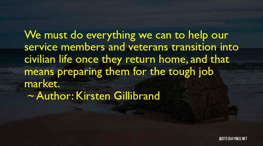 Kirsten Gillibrand Quotes: We Must Do Everything We Can To Help Our Service Members And Veterans Transition Into Civilian Life Once They Return