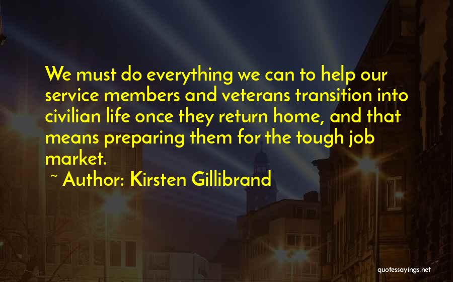 Kirsten Gillibrand Quotes: We Must Do Everything We Can To Help Our Service Members And Veterans Transition Into Civilian Life Once They Return