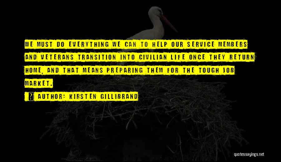 Kirsten Gillibrand Quotes: We Must Do Everything We Can To Help Our Service Members And Veterans Transition Into Civilian Life Once They Return