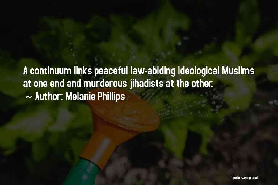 Melanie Phillips Quotes: A Continuum Links Peaceful Law-abiding Ideological Muslims At One End And Murderous Jihadists At The Other.