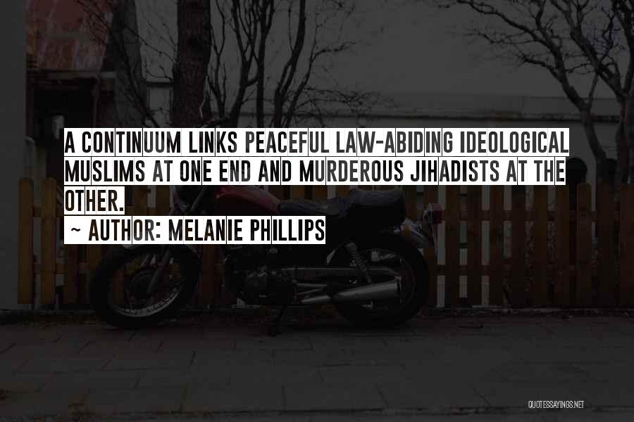 Melanie Phillips Quotes: A Continuum Links Peaceful Law-abiding Ideological Muslims At One End And Murderous Jihadists At The Other.