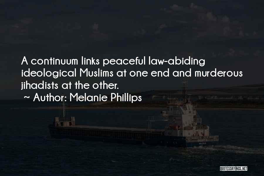 Melanie Phillips Quotes: A Continuum Links Peaceful Law-abiding Ideological Muslims At One End And Murderous Jihadists At The Other.