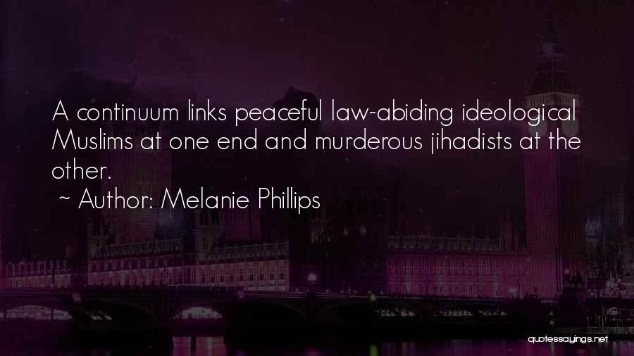 Melanie Phillips Quotes: A Continuum Links Peaceful Law-abiding Ideological Muslims At One End And Murderous Jihadists At The Other.