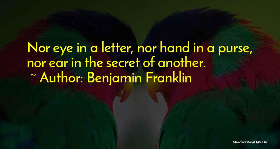 Benjamin Franklin Quotes: Nor Eye In A Letter, Nor Hand In A Purse, Nor Ear In The Secret Of Another.