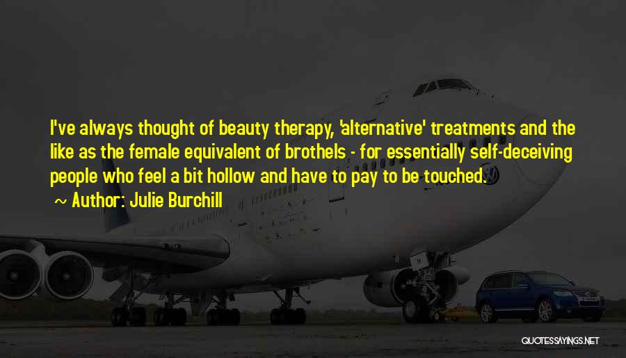 Julie Burchill Quotes: I've Always Thought Of Beauty Therapy, 'alternative' Treatments And The Like As The Female Equivalent Of Brothels - For Essentially