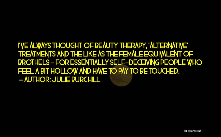 Julie Burchill Quotes: I've Always Thought Of Beauty Therapy, 'alternative' Treatments And The Like As The Female Equivalent Of Brothels - For Essentially