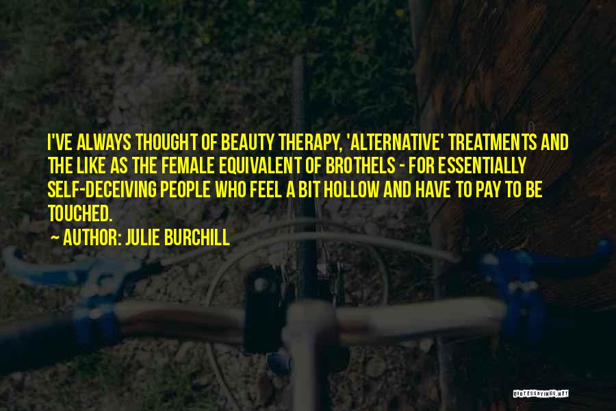 Julie Burchill Quotes: I've Always Thought Of Beauty Therapy, 'alternative' Treatments And The Like As The Female Equivalent Of Brothels - For Essentially