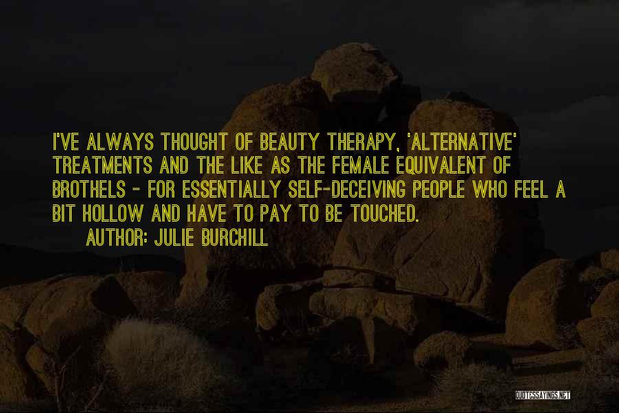 Julie Burchill Quotes: I've Always Thought Of Beauty Therapy, 'alternative' Treatments And The Like As The Female Equivalent Of Brothels - For Essentially