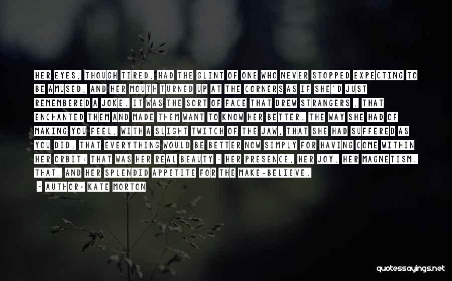 Kate Morton Quotes: Her Eyes, Though Tired, Had The Glint Of One Who Never Stopped Expecting To Be Amused, And Her Mouth Turned