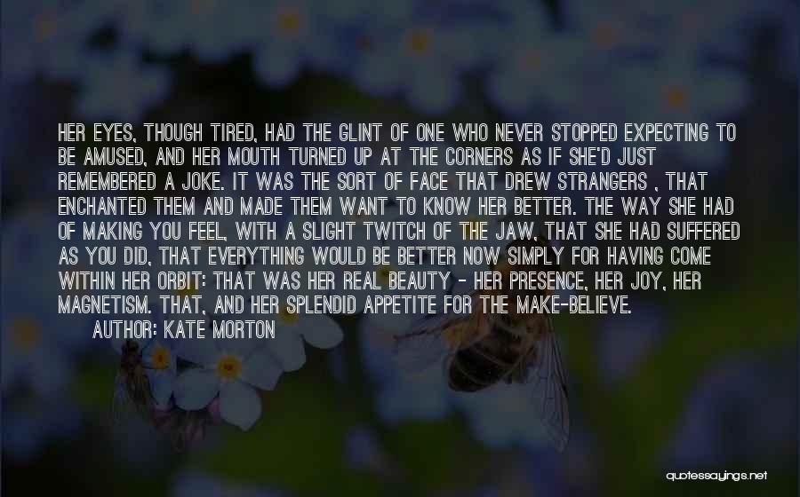 Kate Morton Quotes: Her Eyes, Though Tired, Had The Glint Of One Who Never Stopped Expecting To Be Amused, And Her Mouth Turned