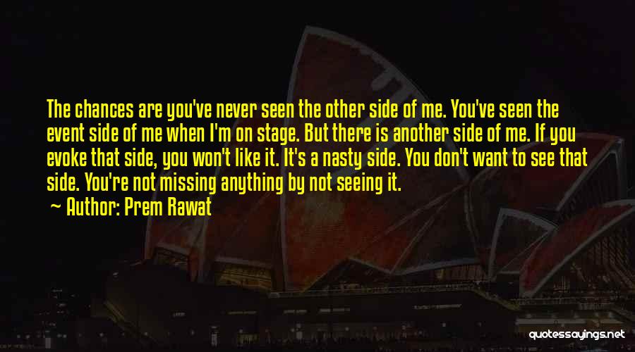 Prem Rawat Quotes: The Chances Are You've Never Seen The Other Side Of Me. You've Seen The Event Side Of Me When I'm