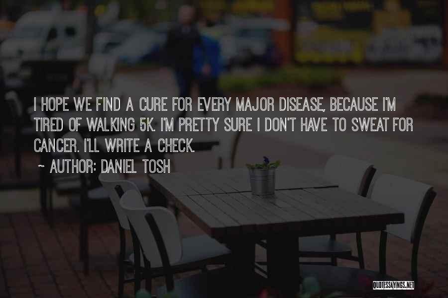 Daniel Tosh Quotes: I Hope We Find A Cure For Every Major Disease, Because I'm Tired Of Walking 5k. I'm Pretty Sure I