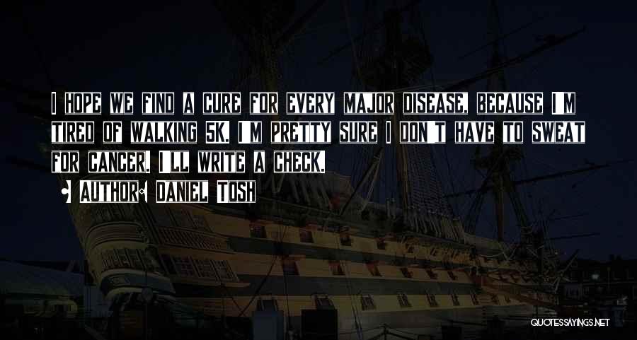Daniel Tosh Quotes: I Hope We Find A Cure For Every Major Disease, Because I'm Tired Of Walking 5k. I'm Pretty Sure I