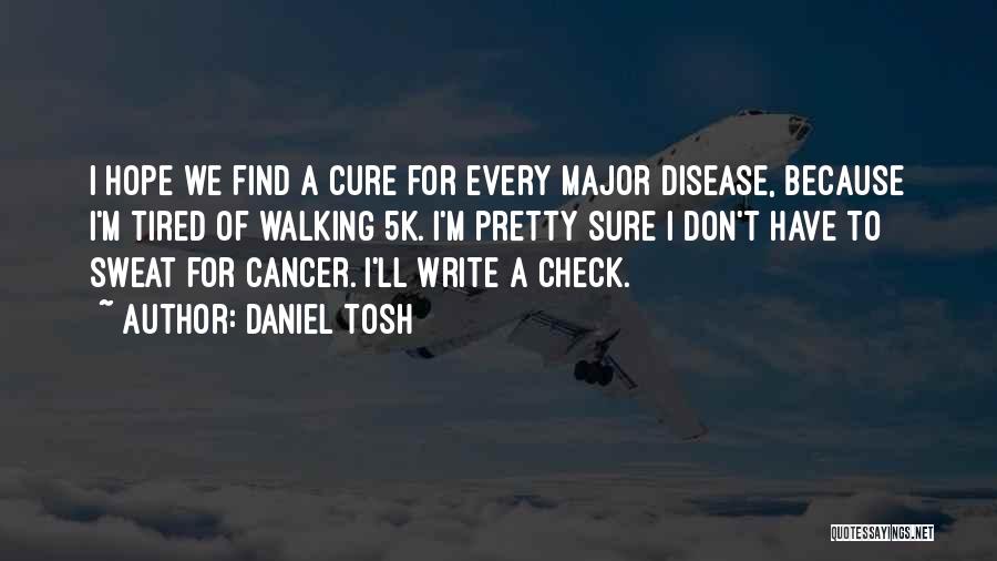 Daniel Tosh Quotes: I Hope We Find A Cure For Every Major Disease, Because I'm Tired Of Walking 5k. I'm Pretty Sure I