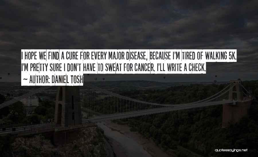 Daniel Tosh Quotes: I Hope We Find A Cure For Every Major Disease, Because I'm Tired Of Walking 5k. I'm Pretty Sure I