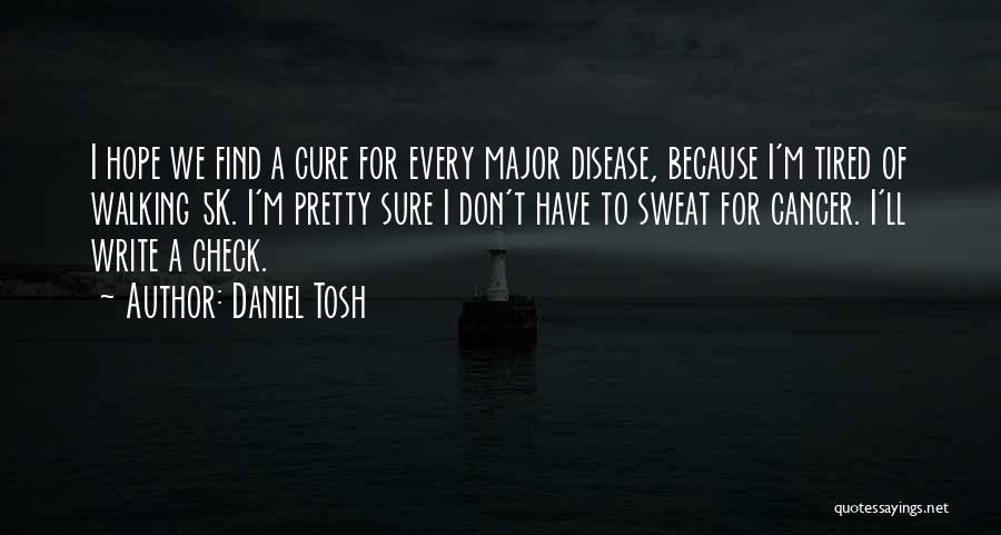 Daniel Tosh Quotes: I Hope We Find A Cure For Every Major Disease, Because I'm Tired Of Walking 5k. I'm Pretty Sure I