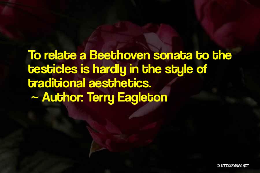 Terry Eagleton Quotes: To Relate A Beethoven Sonata To The Testicles Is Hardly In The Style Of Traditional Aesthetics.