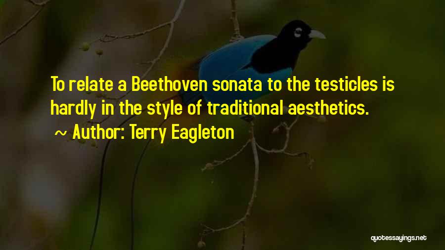 Terry Eagleton Quotes: To Relate A Beethoven Sonata To The Testicles Is Hardly In The Style Of Traditional Aesthetics.