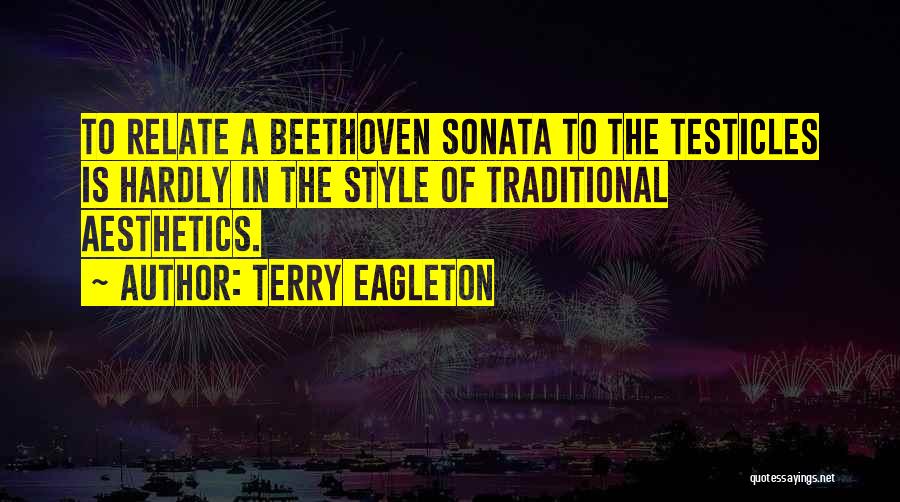 Terry Eagleton Quotes: To Relate A Beethoven Sonata To The Testicles Is Hardly In The Style Of Traditional Aesthetics.