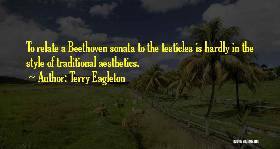 Terry Eagleton Quotes: To Relate A Beethoven Sonata To The Testicles Is Hardly In The Style Of Traditional Aesthetics.
