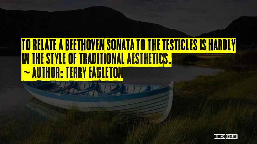 Terry Eagleton Quotes: To Relate A Beethoven Sonata To The Testicles Is Hardly In The Style Of Traditional Aesthetics.