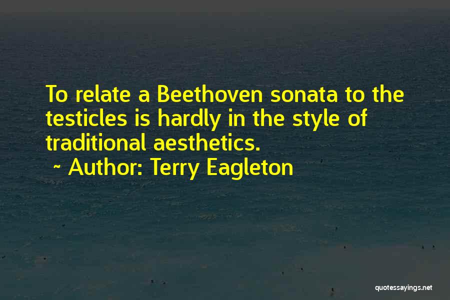 Terry Eagleton Quotes: To Relate A Beethoven Sonata To The Testicles Is Hardly In The Style Of Traditional Aesthetics.