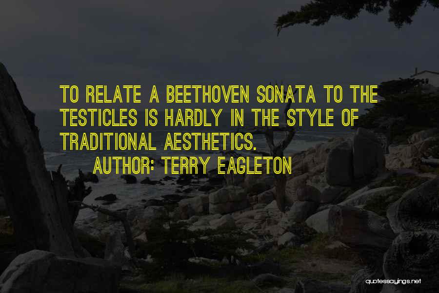 Terry Eagleton Quotes: To Relate A Beethoven Sonata To The Testicles Is Hardly In The Style Of Traditional Aesthetics.