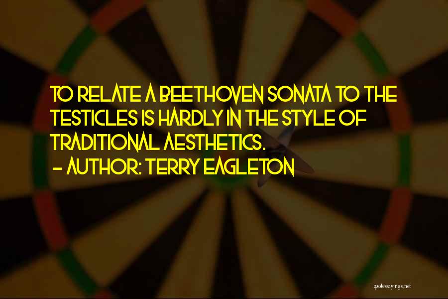 Terry Eagleton Quotes: To Relate A Beethoven Sonata To The Testicles Is Hardly In The Style Of Traditional Aesthetics.