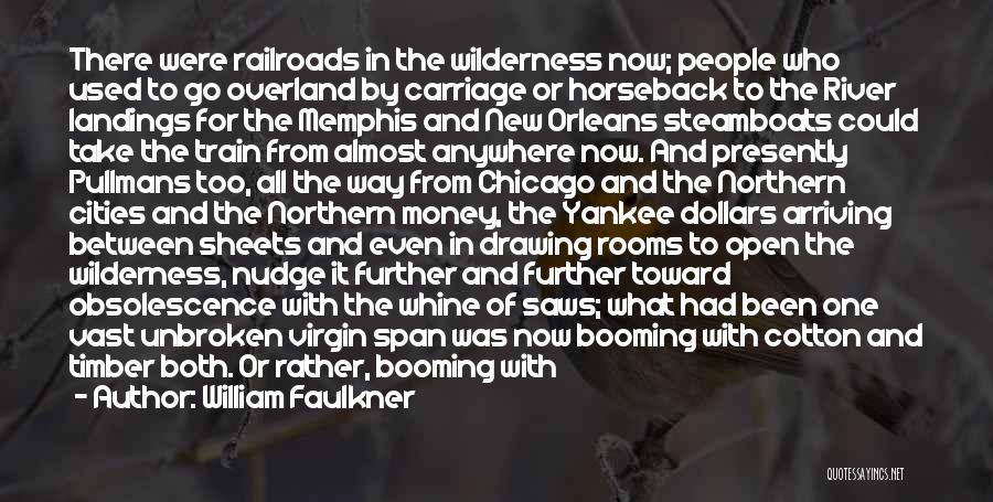 William Faulkner Quotes: There Were Railroads In The Wilderness Now; People Who Used To Go Overland By Carriage Or Horseback To The River