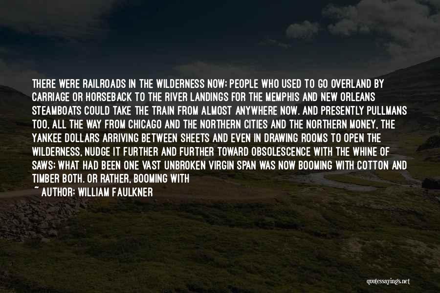 William Faulkner Quotes: There Were Railroads In The Wilderness Now; People Who Used To Go Overland By Carriage Or Horseback To The River