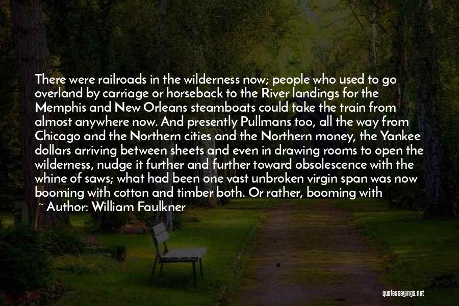 William Faulkner Quotes: There Were Railroads In The Wilderness Now; People Who Used To Go Overland By Carriage Or Horseback To The River