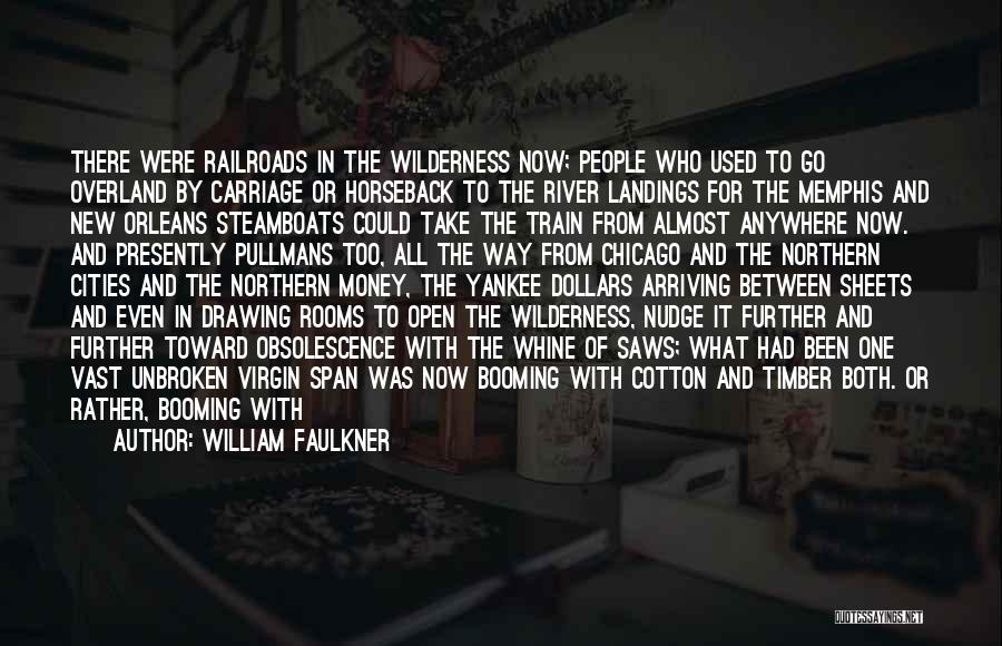 William Faulkner Quotes: There Were Railroads In The Wilderness Now; People Who Used To Go Overland By Carriage Or Horseback To The River