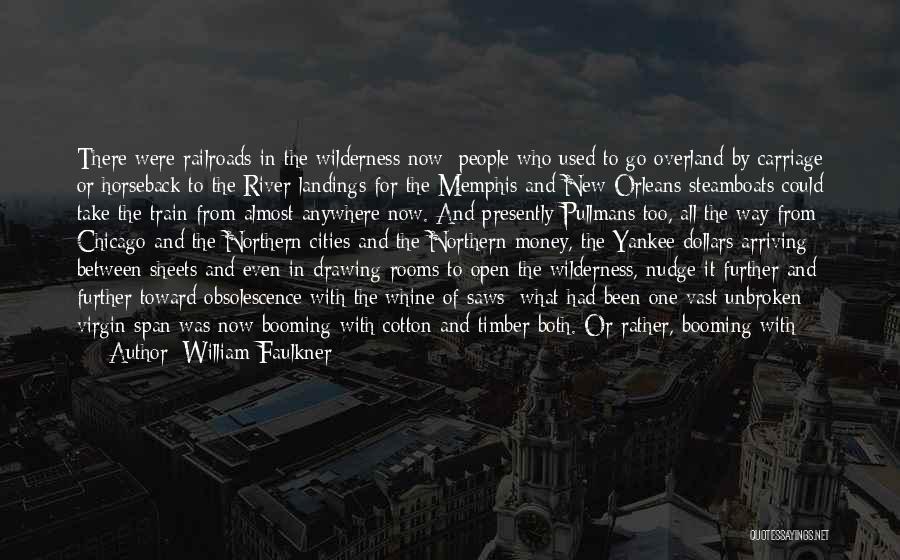 William Faulkner Quotes: There Were Railroads In The Wilderness Now; People Who Used To Go Overland By Carriage Or Horseback To The River