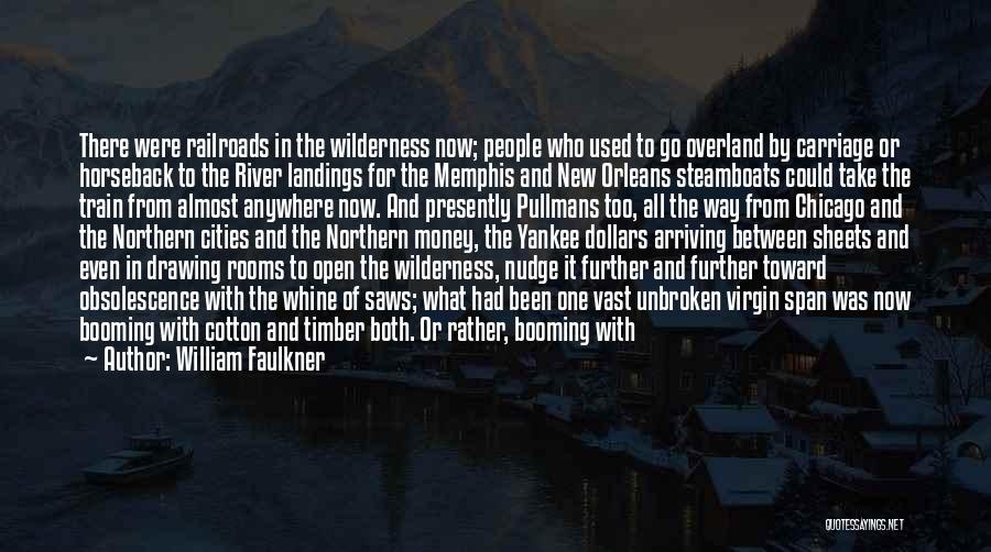 William Faulkner Quotes: There Were Railroads In The Wilderness Now; People Who Used To Go Overland By Carriage Or Horseback To The River