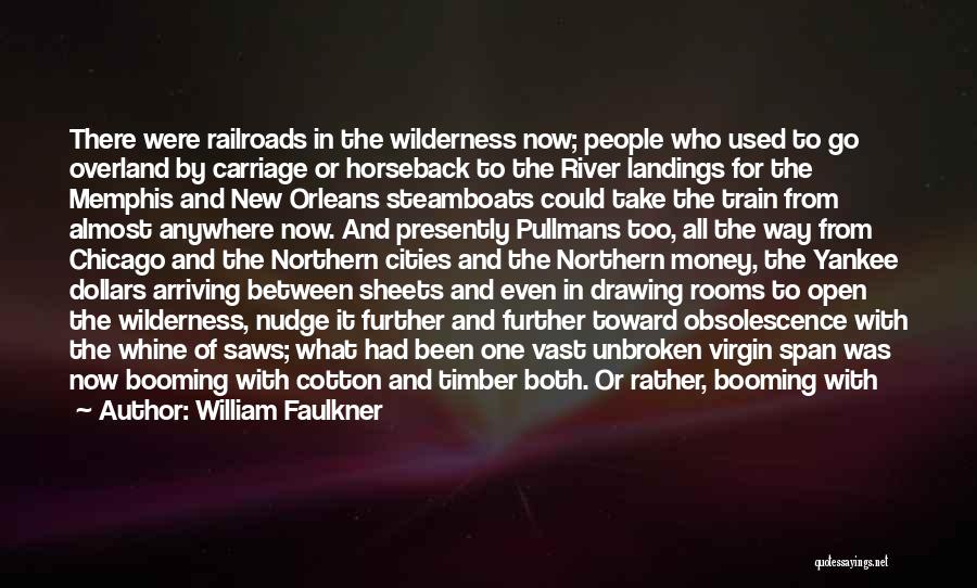 William Faulkner Quotes: There Were Railroads In The Wilderness Now; People Who Used To Go Overland By Carriage Or Horseback To The River