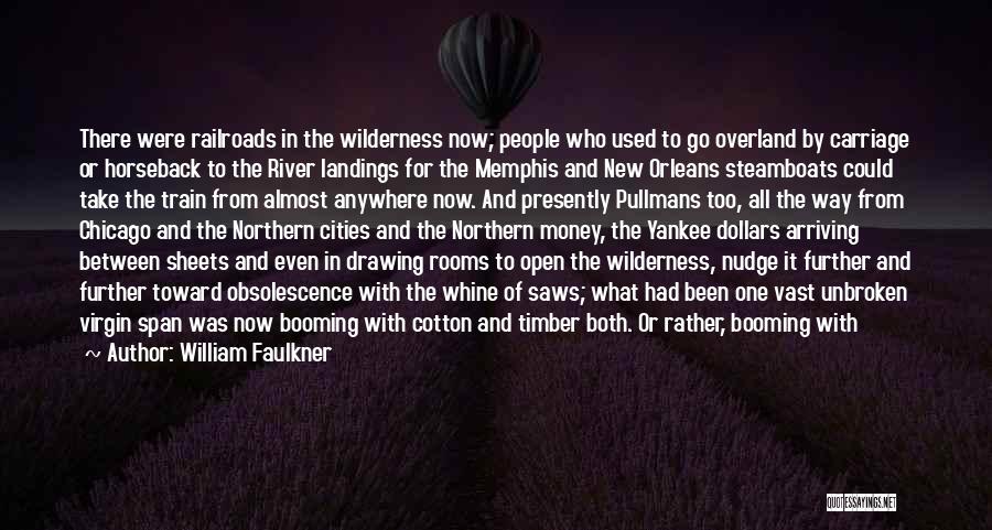 William Faulkner Quotes: There Were Railroads In The Wilderness Now; People Who Used To Go Overland By Carriage Or Horseback To The River