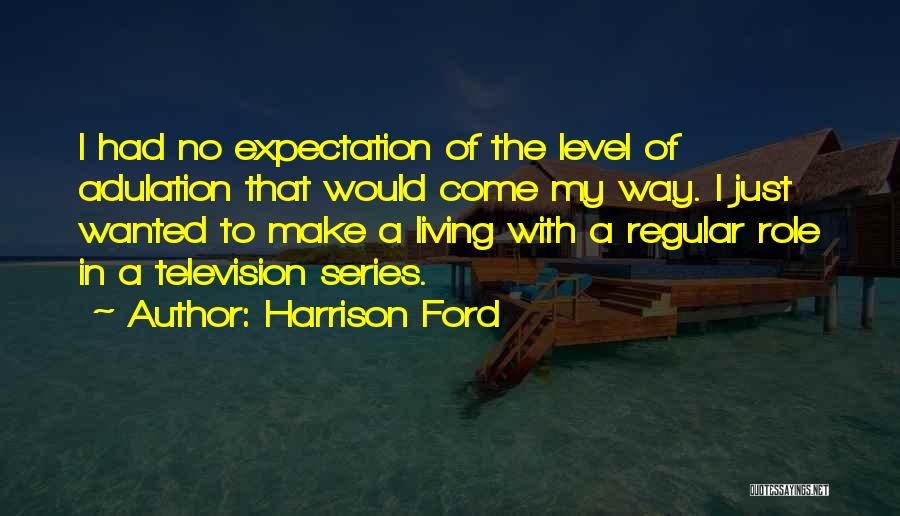 Harrison Ford Quotes: I Had No Expectation Of The Level Of Adulation That Would Come My Way. I Just Wanted To Make A