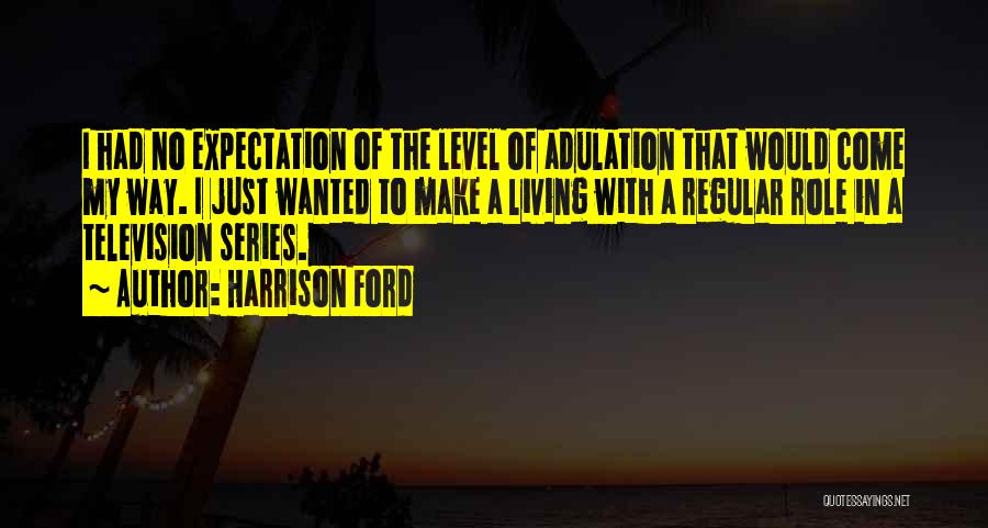 Harrison Ford Quotes: I Had No Expectation Of The Level Of Adulation That Would Come My Way. I Just Wanted To Make A