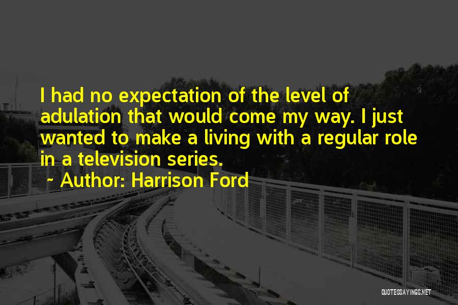 Harrison Ford Quotes: I Had No Expectation Of The Level Of Adulation That Would Come My Way. I Just Wanted To Make A