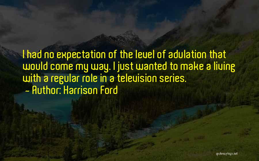 Harrison Ford Quotes: I Had No Expectation Of The Level Of Adulation That Would Come My Way. I Just Wanted To Make A