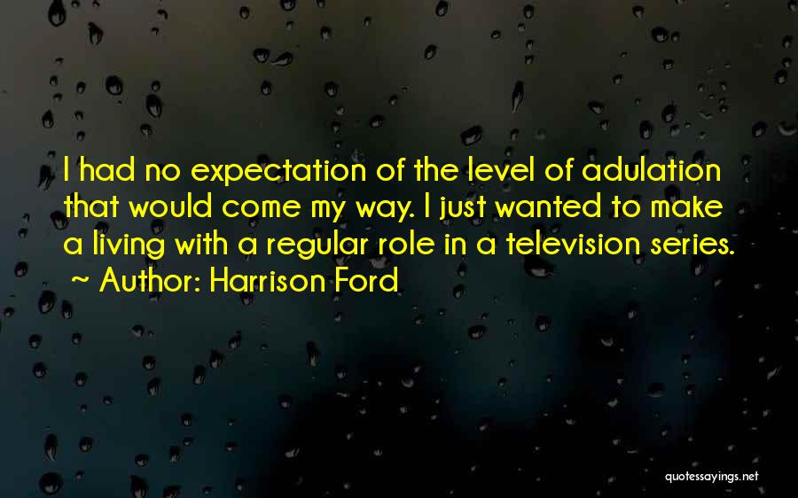 Harrison Ford Quotes: I Had No Expectation Of The Level Of Adulation That Would Come My Way. I Just Wanted To Make A