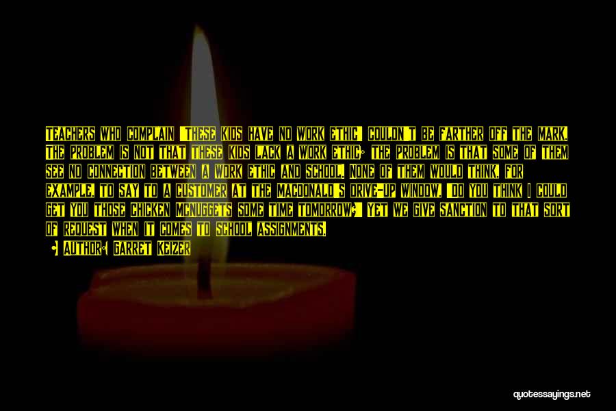 Garret Keizer Quotes: Teachers Who Complain 'these Kids Have No Work Ethic' Couldn't Be Farther Off The Mark. The Problem Is Not That