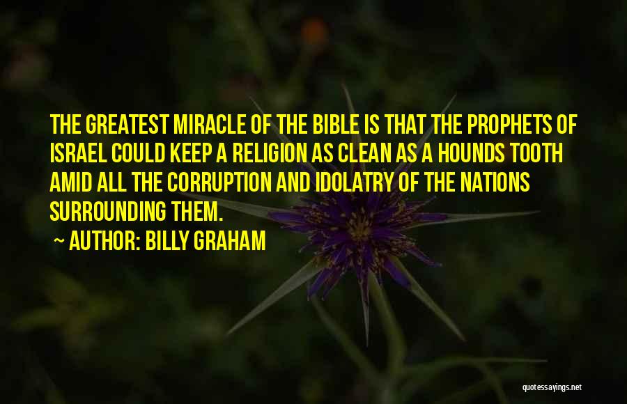 Billy Graham Quotes: The Greatest Miracle Of The Bible Is That The Prophets Of Israel Could Keep A Religion As Clean As A