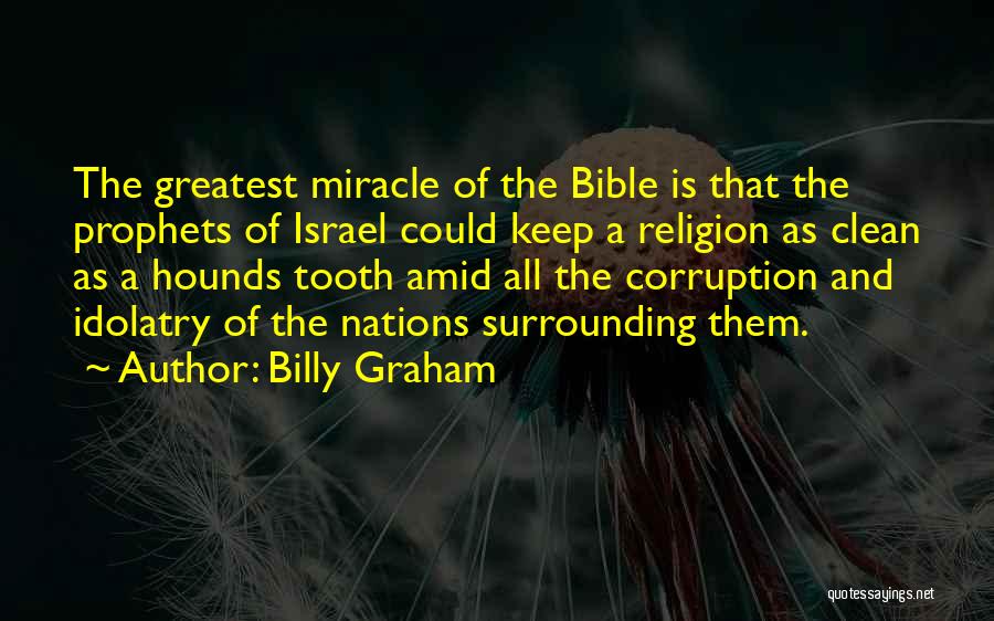 Billy Graham Quotes: The Greatest Miracle Of The Bible Is That The Prophets Of Israel Could Keep A Religion As Clean As A