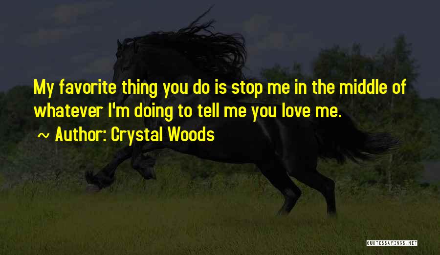 Crystal Woods Quotes: My Favorite Thing You Do Is Stop Me In The Middle Of Whatever I'm Doing To Tell Me You Love