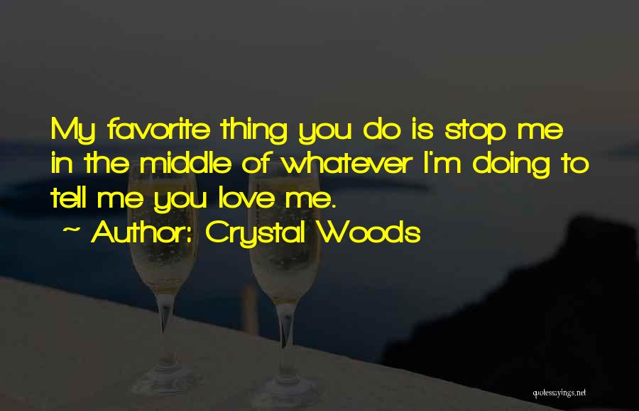 Crystal Woods Quotes: My Favorite Thing You Do Is Stop Me In The Middle Of Whatever I'm Doing To Tell Me You Love